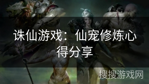 诛仙游戏：仙宠修炼心得分享