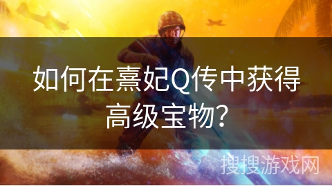 如何在熹妃Q传中获得高级宝物？