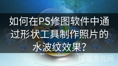 如何在PS修图软件中通过形状工具制作照片的水波纹效果？