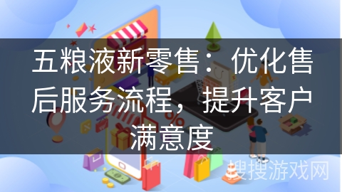 五粮液新零售：优化售后服务流程，提升客户满意度