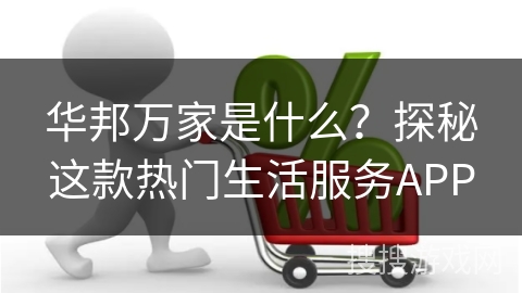 华邦万家是什么？探秘这款热门生活服务APP