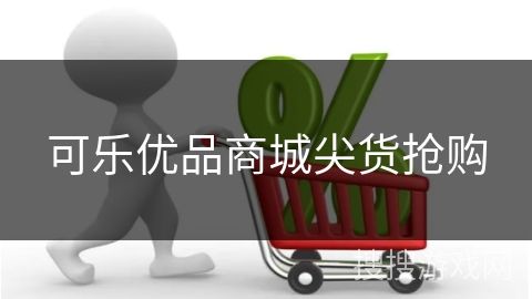 可乐优品商城尖货抢购