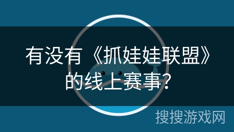 有没有《抓娃娃联盟》的线上赛事？