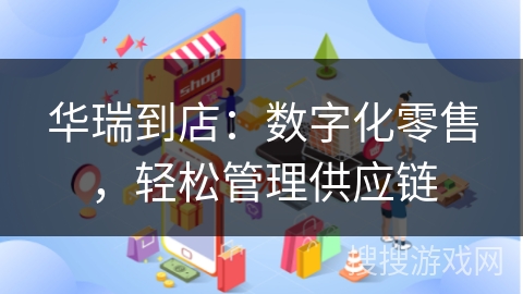 华瑞到店：数字化零售，轻松管理供应链