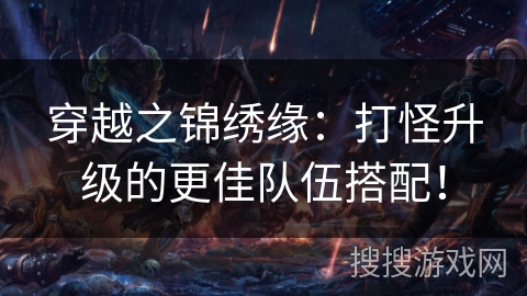 穿越之锦绣缘：打怪升级的更佳队伍搭配！