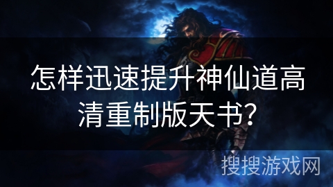 怎样迅速提升神仙道高清重制版天书？