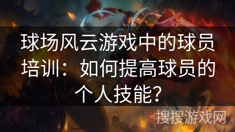 球场风云游戏中的球员培训：如何提高球员的个人技能？