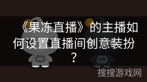 《果冻直播》的主播如何设置直播间创意装扮？
