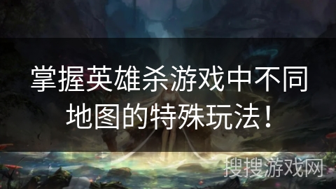 掌握英雄杀游戏中不同地图的特殊玩法！