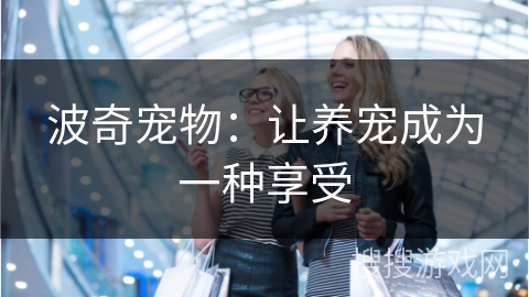 波奇宠物：让养宠成为一种享受