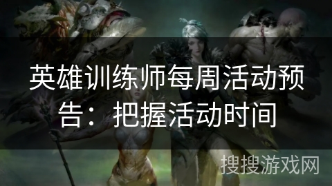 英雄训练师每周活动预告：把握活动时间