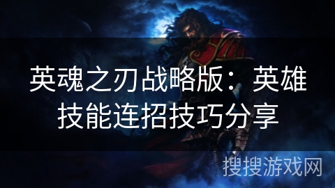 英魂之刃战略版：英雄技能连招技巧分享