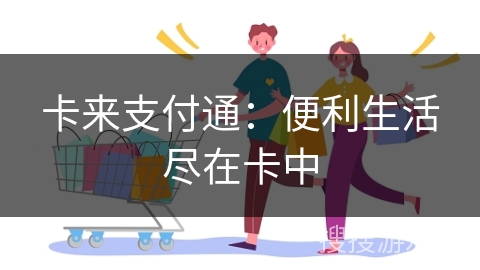 卡来支付通：便利生活尽在卡中