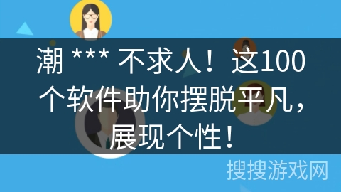 潮 *** 不求人！这100个软件助你摆脱平凡，展现个性！