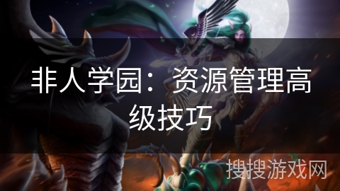 非人学园：资源管理高级技巧