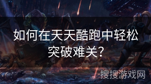 如何在天天酷跑中轻松突破难关？