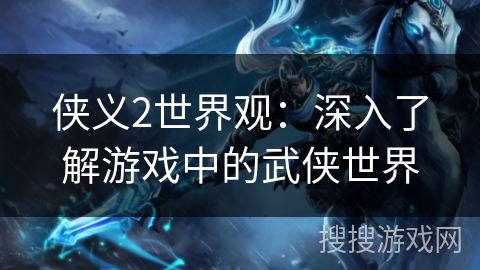 侠义2世界观：深入了解游戏中的武侠世界