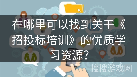 在哪里可以找到关于《招投标培训》的优质学习资源？