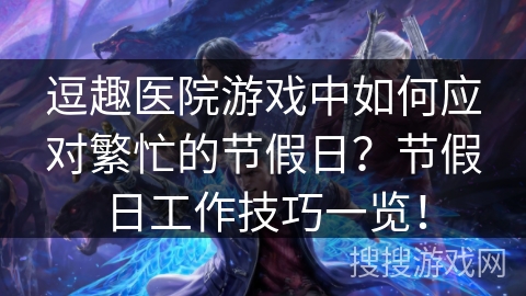 逗趣医院游戏中如何应对繁忙的节假日？节假日工作技巧一览！