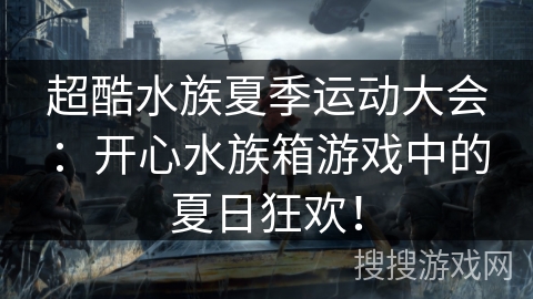 超酷水族夏季运动大会：开心水族箱游戏中的夏日狂欢！