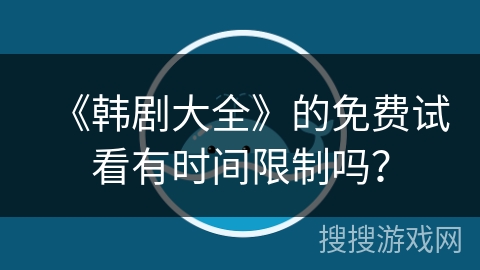 《韩剧大全》的免费试看有时间限制吗？