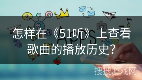 怎样在《51听》上查看歌曲的播放历史？