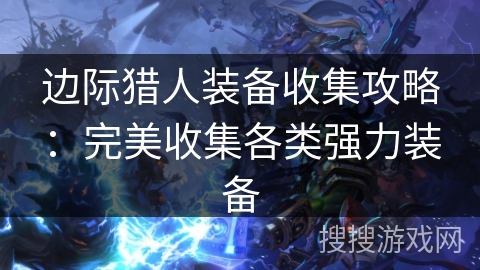 边际猎人装备收集攻略：完美收集各类强力装备