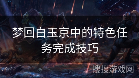 梦回白玉京中的特色任务完成技巧