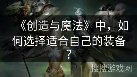 《创造与魔法》中，如何选择适合自己的装备？
