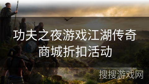 功夫之夜游戏江湖传奇商城折扣活动