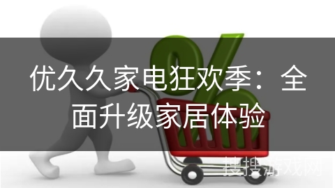 优久久家电狂欢季：全面升级家居体验