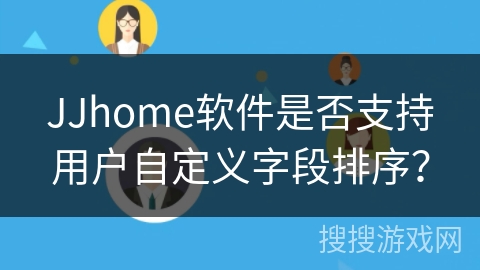 JJhome软件是否支持用户自定义字段排序？