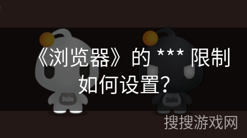 《浏览器》的 *** 限制如何设置？