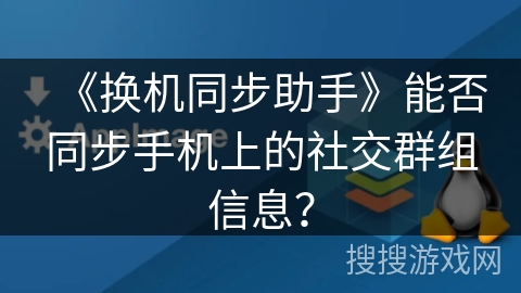 《换机同步助手》能否同步手机上的社交群组信息？
