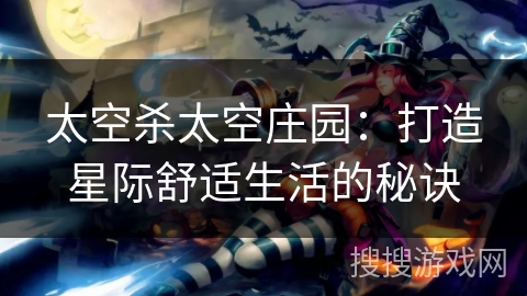 太空杀太空庄园：打造星际舒适生活的秘诀