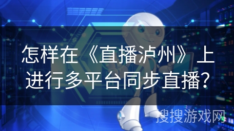 怎样在《直播泸州》上进行多平台同步直播？