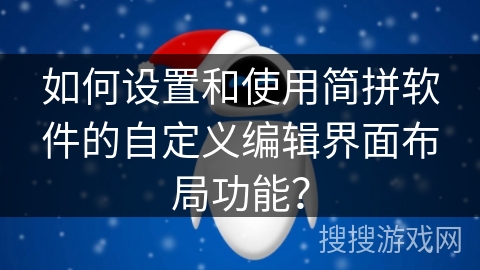 如何设置和使用简拼软件的自定义编辑界面布局功能？
