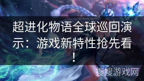 超进化物语全球巡回演示：游戏新特性抢先看！
