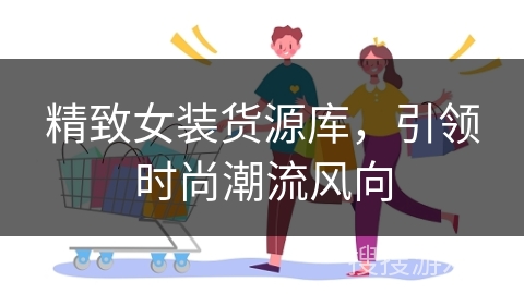 精致女装货源库，引领时尚潮流风向