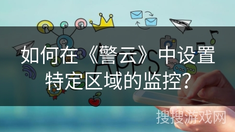 如何在《警云》中设置特定区域的监控？