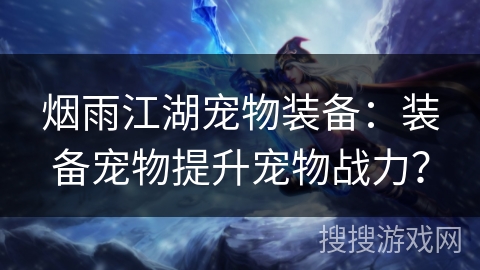 烟雨江湖宠物装备：装备宠物提升宠物战力？