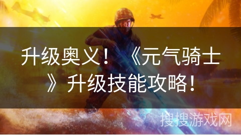 升级奥义！《元气骑士》升级技能攻略！