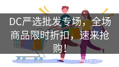 DC严选批发专场，全场商品限时折扣，速来抢购！