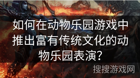如何在动物乐园游戏中推出富有传统文化的动物乐园表演？