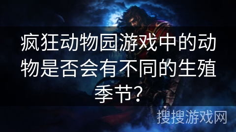 疯狂动物园游戏中的动物是否会有不同的生殖季节？