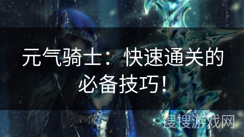 元气骑士：快速通关的必备技巧！