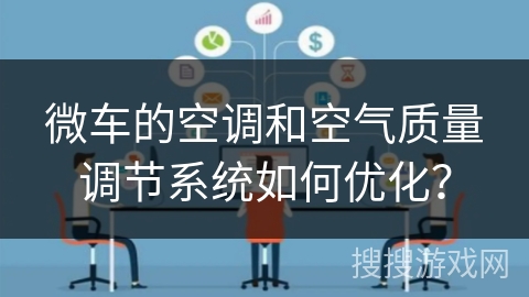 微车的空调和空气质量调节系统如何优化？