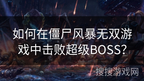 如何在僵尸风暴无双游戏中击败超级BOSS？