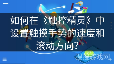 如何在《触控精灵》中设置触摸手势的速度和滚动方向？