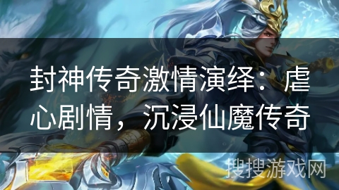 封神传奇激情演绎：虐心剧情，沉浸仙魔传奇